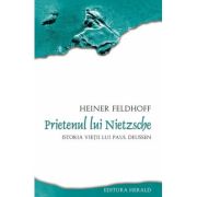 Prietenul lui Nietzsche. Istoria vietii lui Paul Deussen - Heiner Feldhoff