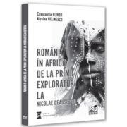 Romani in Africa. De la primii exploratori la Nicolae Ceausescu - Constantin Hlihor, Nicolae Melinescu