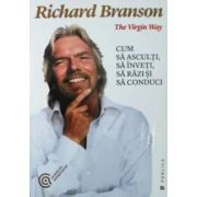 The Virgin Way. Cum sa asculti, sa inveti, sa razi si sa conduci - Sir Richard Branson