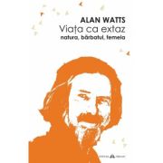 Viata ca extaz. Natura, barbatul, femeia - Alan Watts