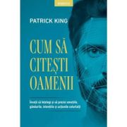 Cum sa citesti oamenii. Invata sa intelegi si sa prezici emotiile, gandurile, intentiile si actiunile celorlalti - Patrick King