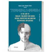 Transhumanism in the light of theology, philosophy and science: critical perspectives and Christian metaphysical implications - Adrian Lemeni, Nichifor Tanase