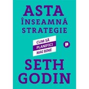 Asta inseamna strategie. Cum sa planifici mai bine - Seth Godin