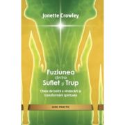 Fuziunea dintre Suflet si Trup. Descopera cheia vindecarii si a transformarii spirituale - Jonette Crowley
