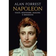 Napoleon. Viata, mostenire, imagine: o biografie - Alan Forrest