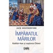 Imparatul Marilor. Kubilai-han si nasterea Chinei - Jack Weatherford