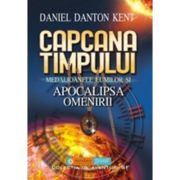 Capcana timpului. Medalioanele lumilor si apocalipsa omenirii - Daniel Danton Kent