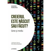 Creierul este nascut sau facut? Gene si mediu. Volumul 38. Descopera Neurostiinta - Jose Ramon Alonso, Irene Alonso Esquisabel