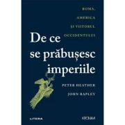 De ce se prabusesc imperiile. Roma, America si viitorul Occidentului - Peter Heather, John Rapley
