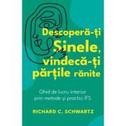 Descopera-ti Sinele, vindeca-ti partile ranite - Richard C. Schwartz