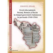 Evreii din judetele Neamt, Roman si Bacau in timpul guvernarii Antonescu in perioada 1940-1944 - Emanuel Balan