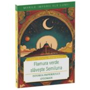 Flamura verde slaveste Semiluna. Istoria Imperiului Otoman - Dan-Silviu Boerescu