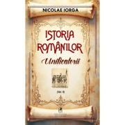 Istoria romanilor Volumul 9. Unificatorii - Nicolae Iorga