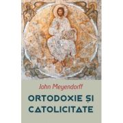 Ortodoxie si Catolicitate - John Meyendorff