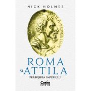 Roma si Attila. Prabusirea imperiului - Nick Holmes