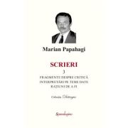 Scrieri 3. Fragmente despre critica si interpretari pe teme date si ratiuni de a fi - Marian Papahagi