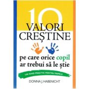 10 valori crestine pe care orice copil ar trebui sa le stie. Un ghid practic pentru familii - Donna J. Habenicht