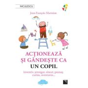 Actioneaza si gandeste ca un copil. Inventiv, strengar, sincer, poznas, curios, aventuros… - Jean-Francois Marmion