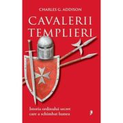 Cavalerii Templieri. Istoria ordinului secret care a schimbat lumea - Charles G. Addison