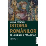 Istoria romanilor de la origini si pana astazi Volumul 1 - Ovidiu Pecican