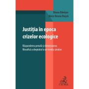 Justitia in epoca crizelor ecologice. Raspunderea penala si dimensiunea filosofica a dreptului la un mediu sanatos - Diana Danisor, Anca-Ileana Dusca