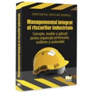 Managementul integrat al riscurilor industriale - Concepte, modele si aplicatii pentru organizatii performante, reziliente si sustenabile - Constantin-Cristian Deopale