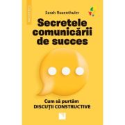 Secretele comunicarii de succes. Cum sa purtam discutii constructive - Sarah Rozenthuler