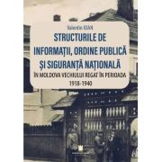 Structurile de informatii, ordine publica si siguranta nationala in Moldova vechiului regat in perioada 1918-1940 - Valentin Ioan