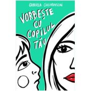 Vorbeste cu copilul tau - Gabriela Ciucurovschi