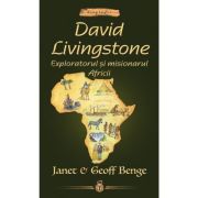 David Livingstone. Exploratorul si misionarul Africii - Janet & Geoff Benge
