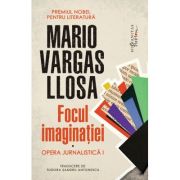 Focul imaginatiei. Opera jurnalistica 1 - Mario Vargas Llosa
