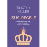 Isus, Regele. Sa intelegem mai bine viata si moartea Fiului lui Dumnezeu - Timothy Keller