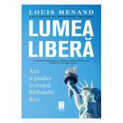 Lumea libera. Arta si gandire in timpul Razboiului Rece - Louis Menand