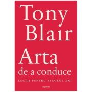 Arta de a conduce. Lectii pentru secolul 21 - Tony Blair