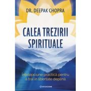 Calea trezirii spirituale. Intelepciune practica pentru a trai in libertate deplina - Dr. Deepak Chopra
