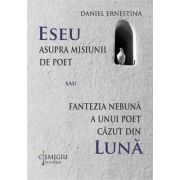 Eseu asupra misiunii de poet sau Fantezia nebuna a unui poet cazut din luna - Daniel Ernestina