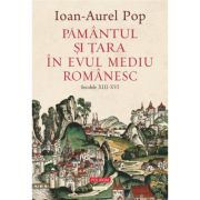 Pamantul si Tara in Evul Mediu romanesc (secolele XIII-XVI) - Ioan-Aurel Pop