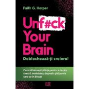 Unf#ck Your Brain. Deblocheaza-ti creierul - Faith G. Harper