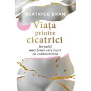 Viata printre cicatrici. Jurnalul unei femei care lupta cu endometrioza - Beatrice Bran