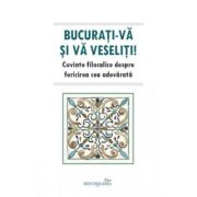 Bucurati-va si va veseliti. Cuvinte filocalice despre fericirea cea adevarata