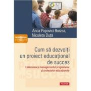 Cum sa dezvolti un proiect educational de succes. Elaborarea si managementul programelor si proiectelor educationale - Anca Popovici Borzea, Nicoleta Duta