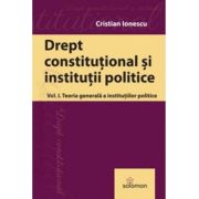 Drept constitutional. Volumul 1. Teoria generala a institutiilor politice - Cristian Ionescu