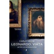 Leonardo. Viata. Ab Vinci ad universalitatem - Carlo Vecce