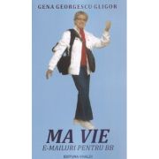 Ma vie. E-mailuri pentru BB - Gena Georgescu Gligor