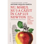 Nu, marul nu i-a cazut in cap lui Newton. Micile minciuni care au faurit istoria stiintei - Antoine Houlou-Garcia