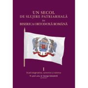 Un secol de slujire patriarhala in Biserica Ortodoxa Romana Volumul 1 - George Grigorita