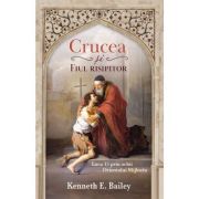 Crucea si Fiul risipitor. Luca 15 prin ochii Orientului Mijlociu - Kenneth E. Bailey