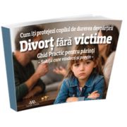 Divort fara victime. Cum iti protejezi copilul de durerea despartirii. Ghid practic pentru parinti. Solutii care vindeca si previn - Cristian Spanu