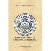 Episcopia Aradului in perioada interbelica - Petru Ursulescu
