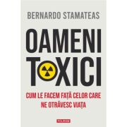 Oameni toxici. Cum le facem fata celor care ne otravesc viata - Bernardo Stamateas